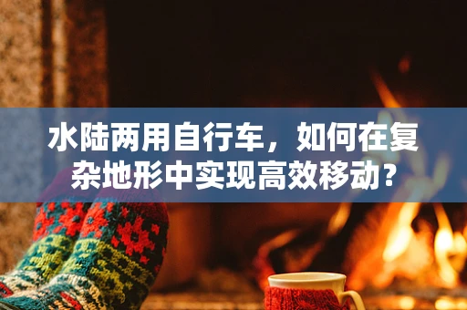 水陆两用自行车，如何在复杂地形中实现高效移动？