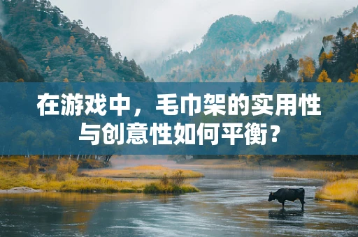 在游戏中，毛巾架的实用性与创意性如何平衡？
