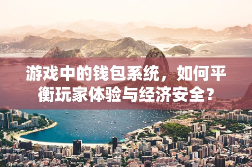 游戏中的钱包系统，如何平衡玩家体验与经济安全？