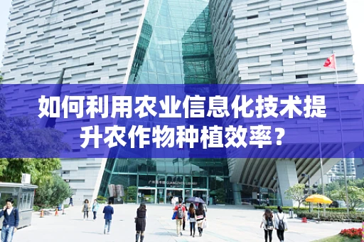 如何利用农业信息化技术提升农作物种植效率？