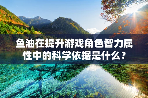 鱼油在提升游戏角色智力属性中的科学依据是什么？