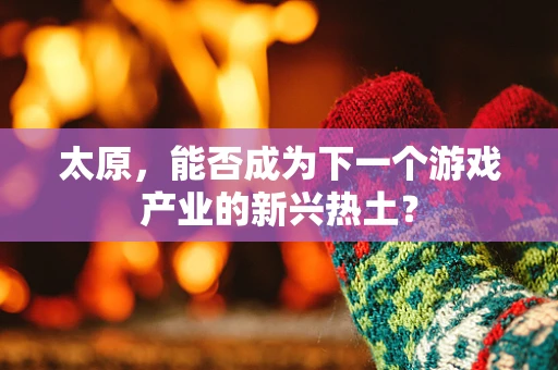 太原，能否成为下一个游戏产业的新兴热土？