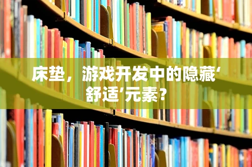 床垫，游戏开发中的隐藏‘舒适’元素？