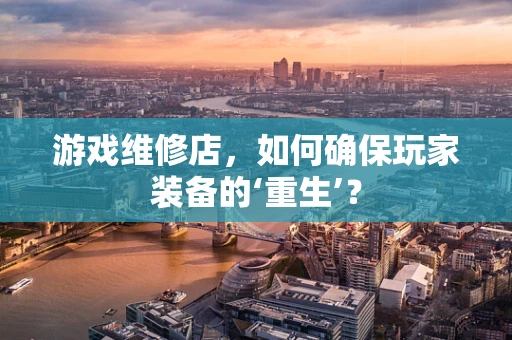 游戏维修店，如何确保玩家装备的‘重生’？