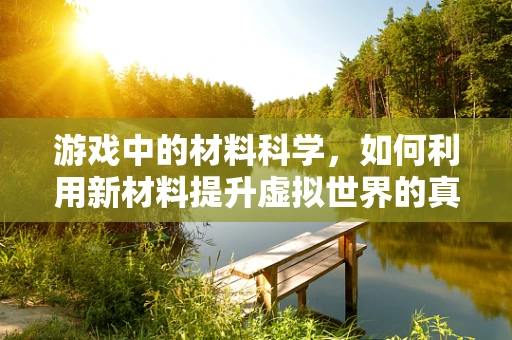 游戏中的材料科学，如何利用新材料提升虚拟世界的真实感？