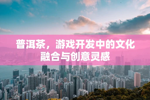 普洱茶，游戏开发中的文化融合与创意灵感