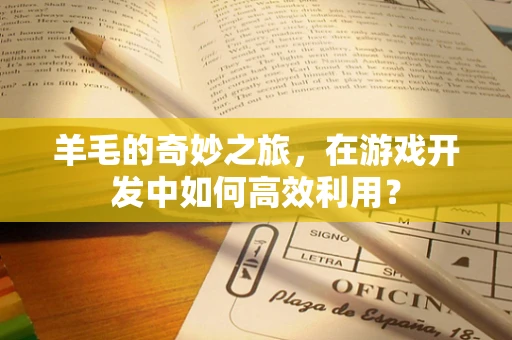 羊毛的奇妙之旅，在游戏开发中如何高效利用？