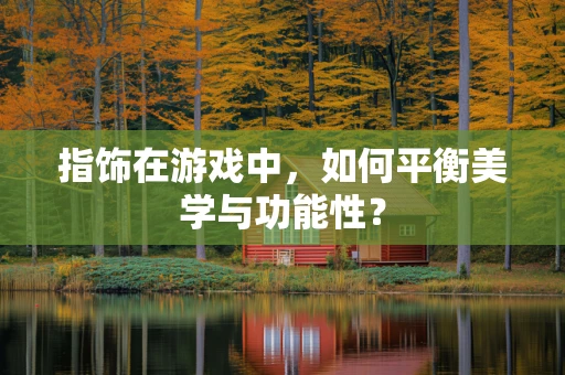 指饰在游戏中，如何平衡美学与功能性？