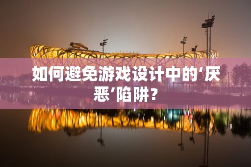 如何避免游戏设计中的‘厌恶’陷阱？