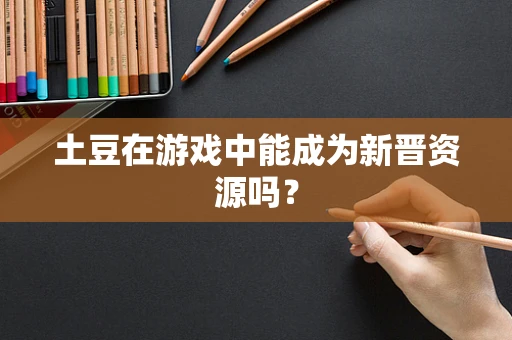 土豆在游戏中能成为新晋资源吗？