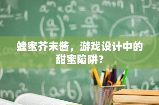 蜂蜜芥末酱，游戏设计中的甜蜜陷阱？