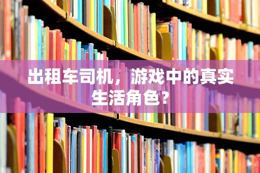 出租车司机，游戏中的真实生活角色？
