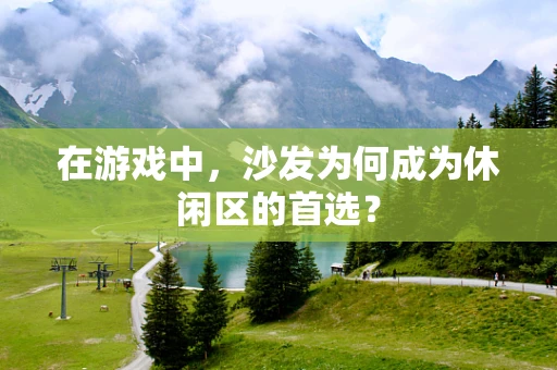 在游戏中，沙发为何成为休闲区的首选？