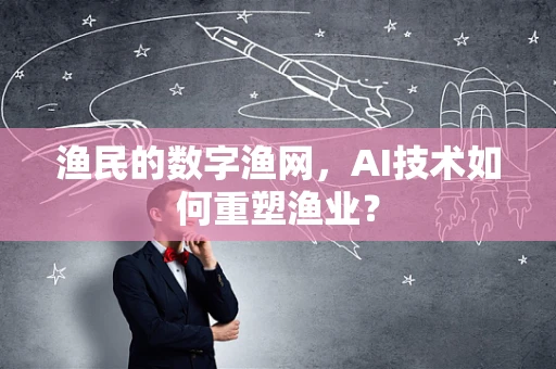 渔民的数字渔网，AI技术如何重塑渔业？