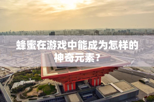 蜂蜜在游戏中能成为怎样的神奇元素？