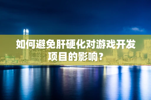 如何避免肝硬化对游戏开发项目的影响？