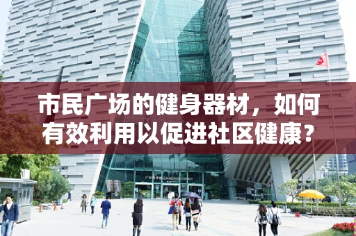 市民广场的健身器材，如何有效利用以促进社区健康？