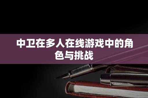 中卫在多人在线游戏中的角色与挑战