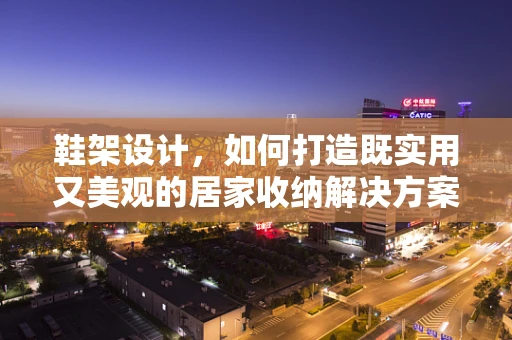 鞋架设计，如何打造既实用又美观的居家收纳解决方案？