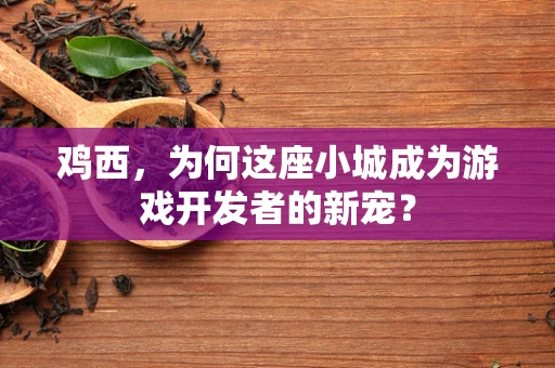 鸡西，为何这座小城成为游戏开发者的新宠？