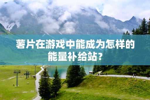 薯片在游戏中能成为怎样的能量补给站？