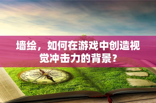墙绘，如何在游戏中创造视觉冲击力的背景？