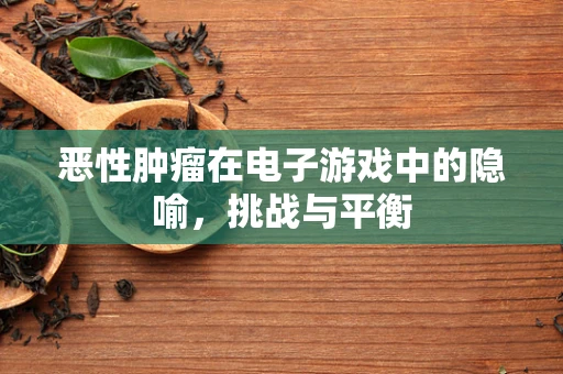 恶性肿瘤在电子游戏中的隐喻，挑战与平衡