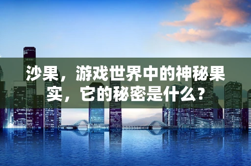 沙果，游戏世界中的神秘果实，它的秘密是什么？