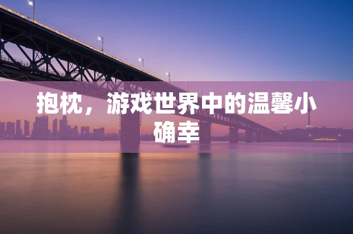 抱枕，游戏世界中的温馨小确幸