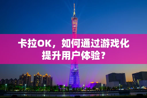 卡拉OK，如何通过游戏化提升用户体验？