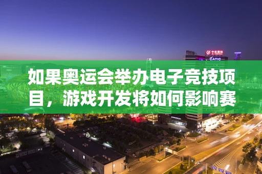 如果奥运会举办电子竞技项目，游戏开发将如何影响赛事体验？