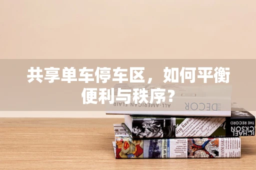 共享单车停车区，如何平衡便利与秩序？