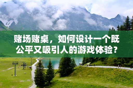 赌场赌桌，如何设计一个既公平又吸引人的游戏体验？