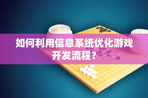 如何利用信息系统优化游戏开发流程？