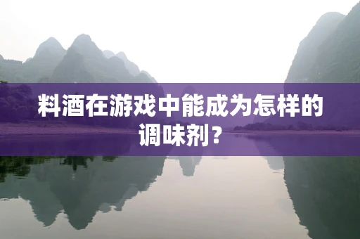 料酒在游戏中能成为怎样的调味剂？