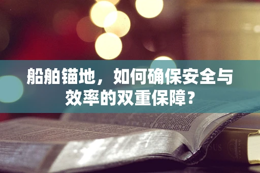 船舶锚地，如何确保安全与效率的双重保障？