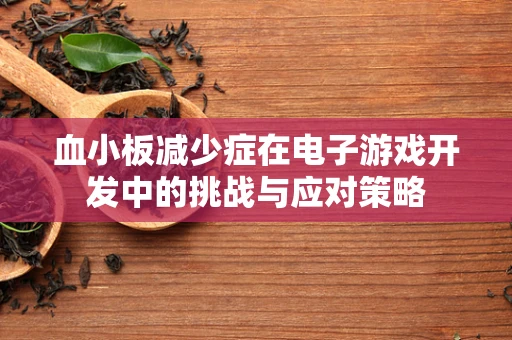 血小板减少症在电子游戏开发中的挑战与应对策略