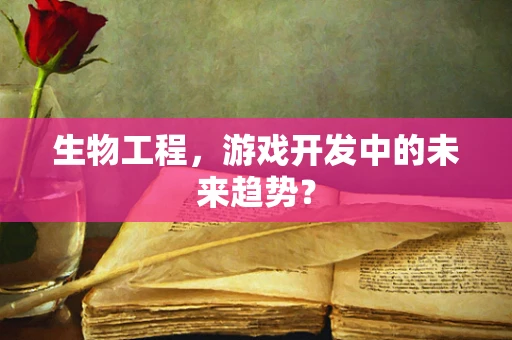 生物工程，游戏开发中的未来趋势？