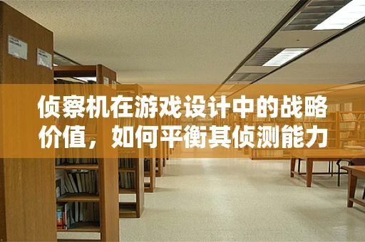 侦察机在游戏设计中的战略价值，如何平衡其侦测能力与游戏平衡性？
