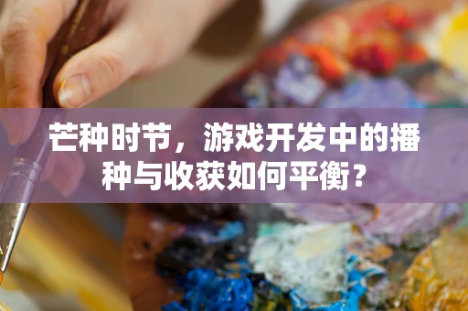 芒种时节，游戏开发中的播种与收获如何平衡？