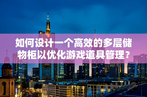 如何设计一个高效的多层储物柜以优化游戏道具管理？