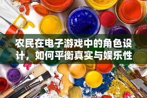 农民在电子游戏中的角色设计，如何平衡真实与娱乐性？
