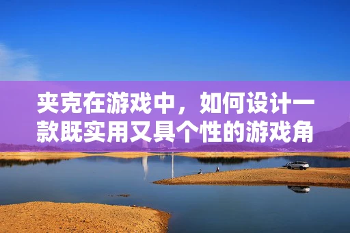 夹克在游戏中，如何设计一款既实用又具个性的游戏角色装备？