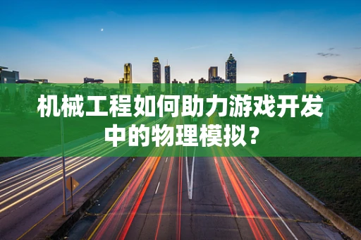 机械工程如何助力游戏开发中的物理模拟？