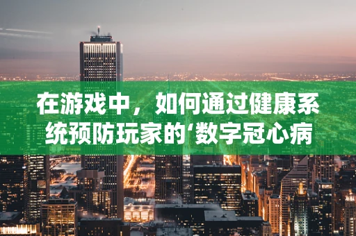 在游戏中，如何通过健康系统预防玩家的‘数字冠心病’？