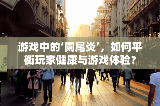 游戏中的‘阑尾炎’，如何平衡玩家健康与游戏体验？