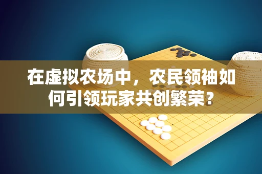 在虚拟农场中，农民领袖如何引领玩家共创繁荣？