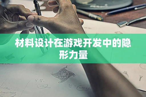 材料设计在游戏开发中的隐形力量