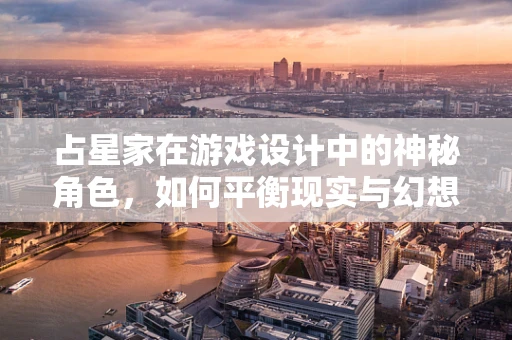 占星家在游戏设计中的神秘角色，如何平衡现实与幻想？