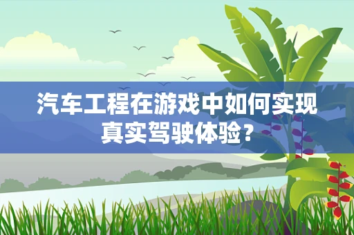 汽车工程在游戏中如何实现真实驾驶体验？